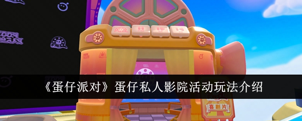 蛋仔派对蛋仔私人影院活动怎么玩-蛋仔派对蛋仔私人影院活动玩法介绍